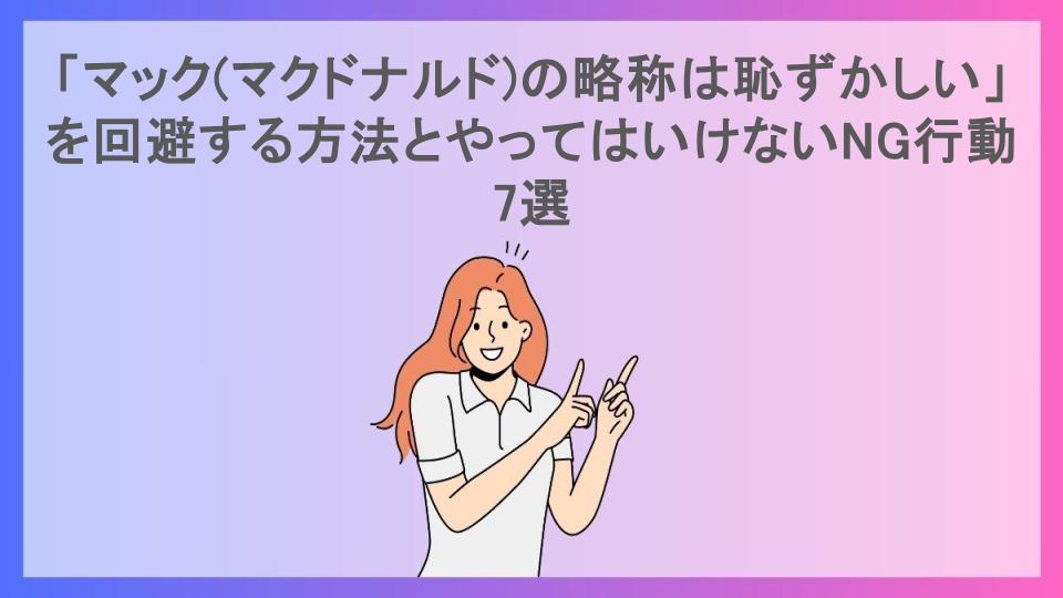 「マック(マクドナルド)の略称は恥ずかしい」を回避する方法とやってはいけないNG行動7選